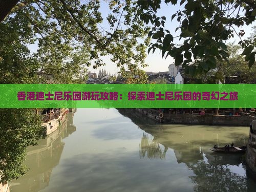 香港迪士尼乐园游玩攻略：探索迪士尼乐园的奇幻之旅