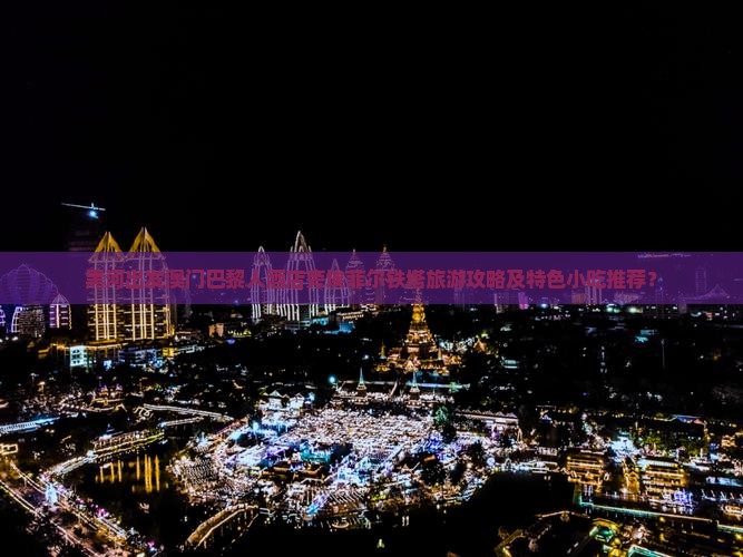 黑河出发澳门巴黎人酒店旁埃菲尔铁塔旅游攻略及特色小吃推荐？