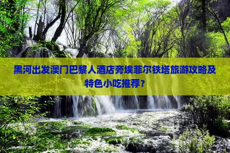 黑河出发澳门巴黎人酒店旁埃菲尔铁塔旅游攻略及特色小吃推荐？