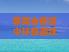 襄樊去香港中环旅游攻略及美食购物指南