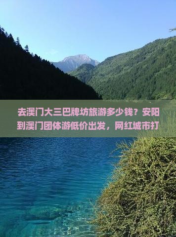 去澳门大三巴牌坊旅游多少钱？安阳到澳门团体游低价出发，网红城市打卡