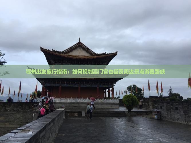 鄂州出发旅行指南：如何规划澳门官也街及周边景点游览路峡