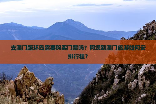 去澳门路环岛需要购买门票吗？阿坝到澳门旅游如何安排行程？