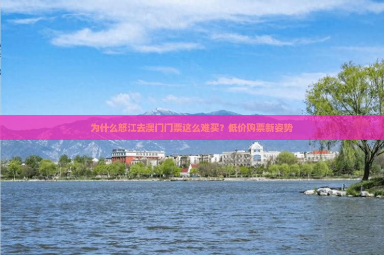 为什么怒江去澳门门票这么难买？低价购票新姿势