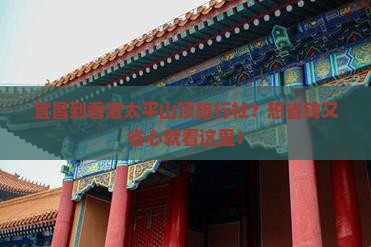 宜昌到香港太平山顶旅行社？想省钱又省心就看这里！