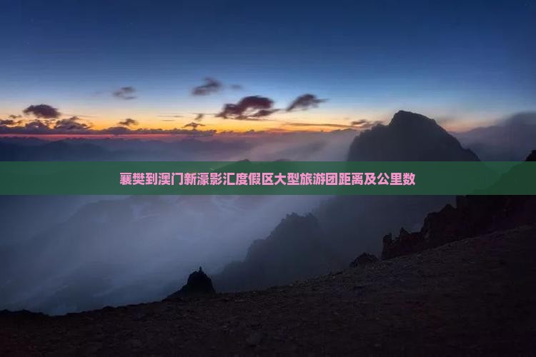 襄樊到澳门新濠影汇度假区大型旅游团距离及公里数