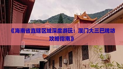 《海南省直辖区域深度游玩：澳门大三巴牌坊攻略指南》
