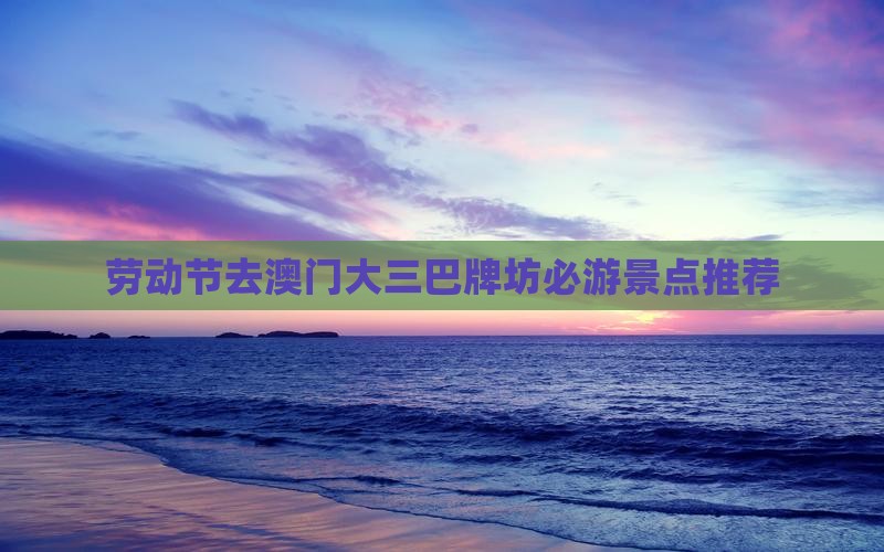 劳动节去澳门大三巴牌坊必游景点推荐