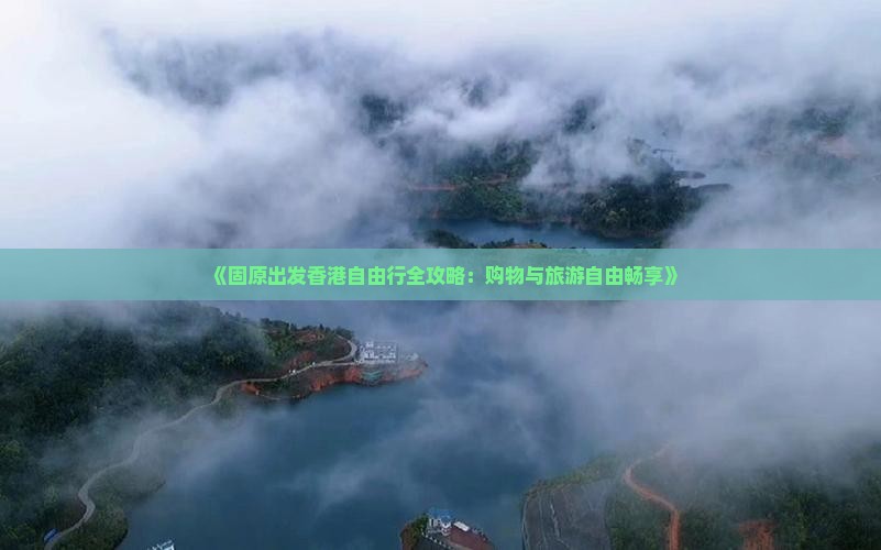 《固原出发香港自由行全攻略：购物与旅游自由畅享》