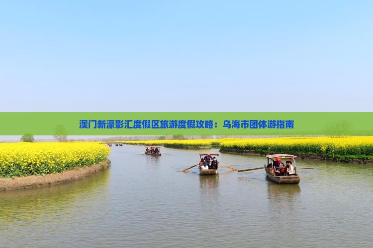 澳门新濠影汇度假区旅游度假攻略：乌海市团体游指南