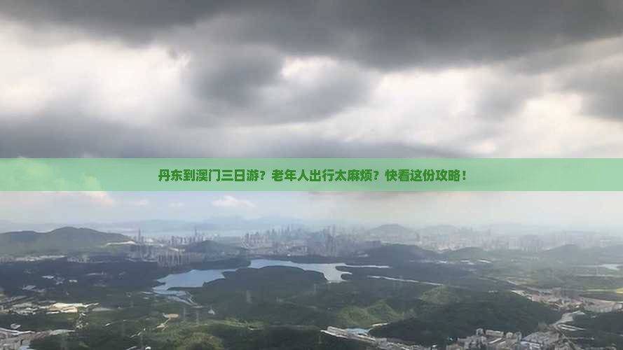 丹东到澳门三日游？老年人出行太麻烦？快看这份攻略！