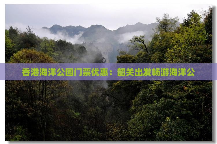 香港海洋公园门票优惠：韶关出发畅游海洋公