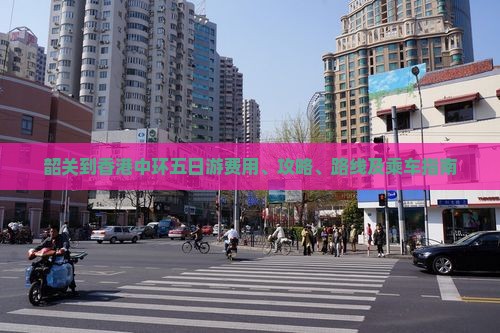 韶关到香港中环五日游费用、攻略、路线及乘车指南
