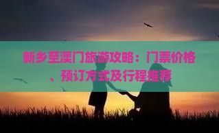 新乡至澳门旅游攻略：门票价格、预订方式及行程推荐