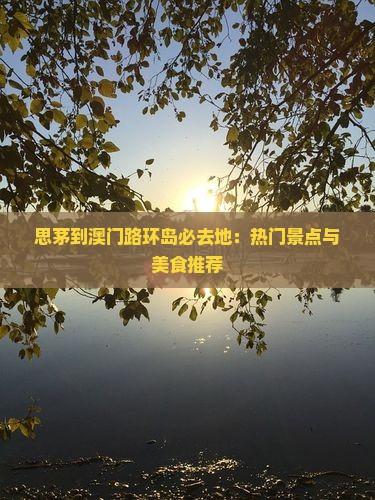思茅到澳门路环岛必去地：热门景点与美食推荐