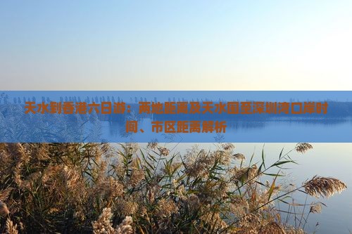 天水到香港六日游：两地距离及天水围至深圳湾口岸时间、市区距离解析