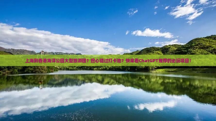 上海到香港海洋公园大型旅游团？担心错过打卡地？快来看ChatGPT推荐的必玩项目！