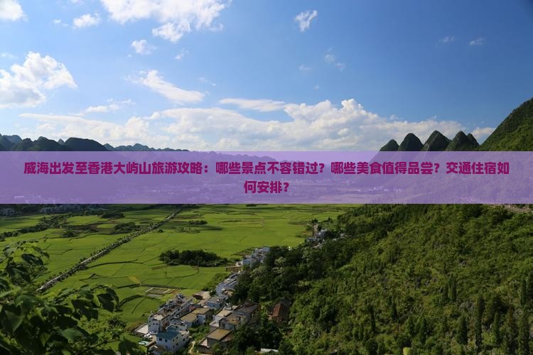 威海出发至香港大屿山旅游攻略：哪些景点不容错过？哪些美食值得品尝？交通住宿如何安排？