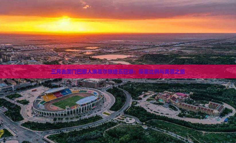 三月去澳门巴黎人埃菲尔铁塔五日游：探索比例与美景之旅