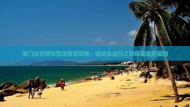 澳门住宅博物馆深度游攻略：潍坊自由行之旅探秘龙环葡韵
