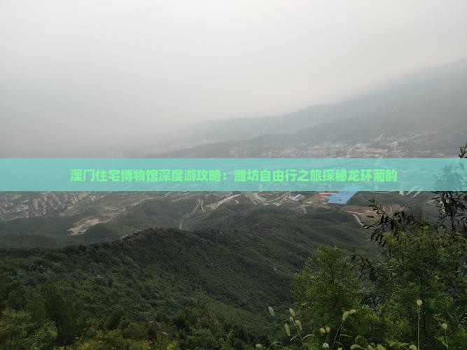 澳门住宅博物馆深度游攻略：潍坊自由行之旅探秘龙环葡韵