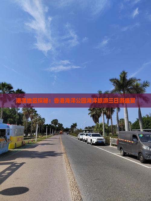 港澳地区探秘：香港海洋公园海洋旅游三日游盛宴