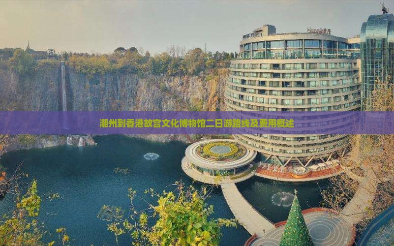 潮州到香港故宫文化博物馆二日游路线及费用概述