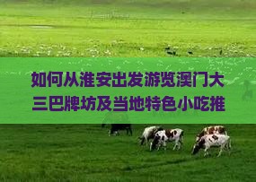 如何从淮安出发游览澳门大三巴牌坊及当地特色小吃推荐？