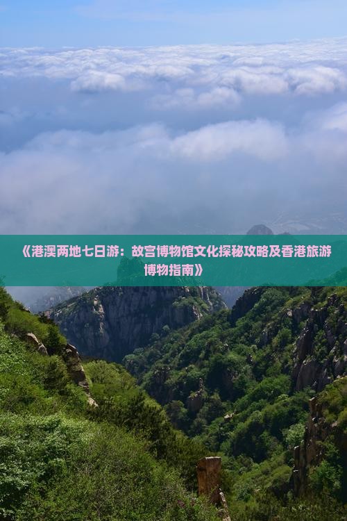 《港澳两地七日游：故宫博物馆文化探秘攻略及香港旅游博物指南》