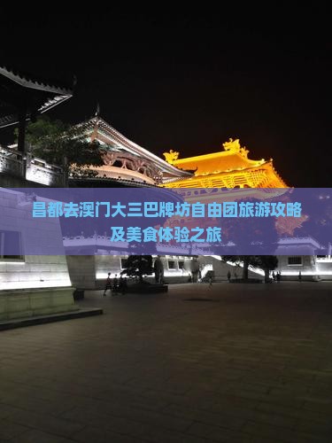 昌都去澳门大三巴牌坊自由团旅游攻略及美食体验之旅
