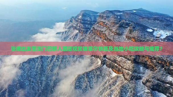 张掖出发至澳门巴黎人酒店观赏埃菲尔铁塔及当地小吃攻略与推荐？
