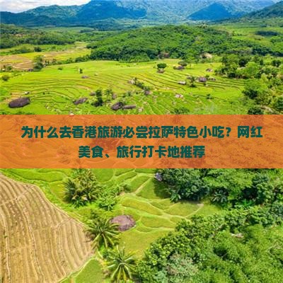 为什么去香港旅游必尝拉萨特色小吃？网红美食、旅行打卡地推荐