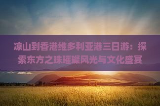 凉山到香港维多利亚港三日游：探索东方之珠璀璨风光与文化盛宴