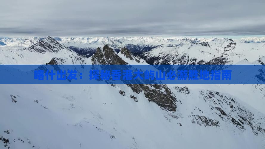 喀什出发：探秘香港大屿山必游胜地指南