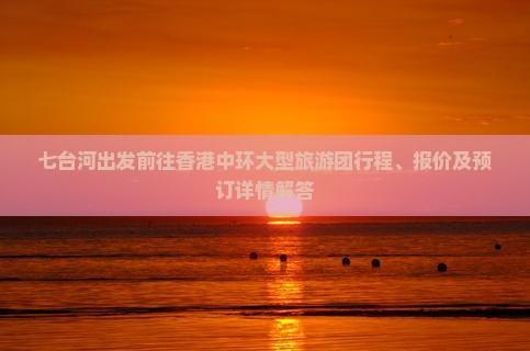 七台河出发前往香港中环大型旅游团行程、报价及预订详情解答