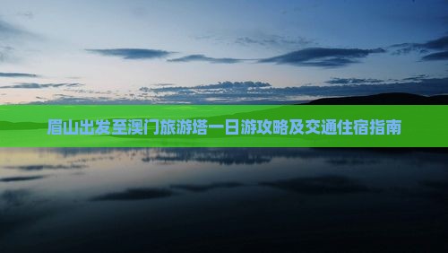 眉山出发至澳门旅游塔一日游攻略及交通住宿指南