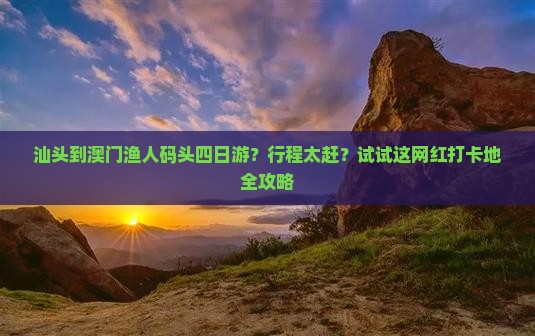 汕头到澳门渔人码头四日游？行程太赶？试试这网红打卡地全攻略
