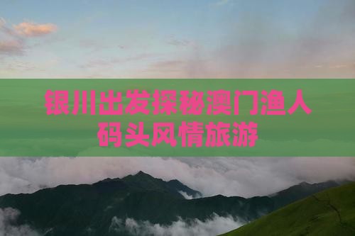 银川出发探秘澳门渔人码头风情旅游