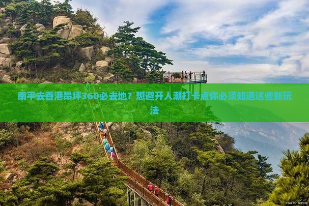 南平去香港昂坪360必去地？想避开人潮打卡点你必须知道这些新玩法