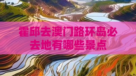 霍邱去澳门路环岛必去地有哪些景点