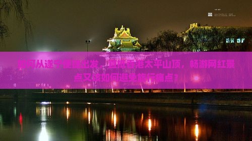 如何从遂宁便捷出发，直抵香港太平山顶，畅游网红景点又该如何避免旅行痛点？