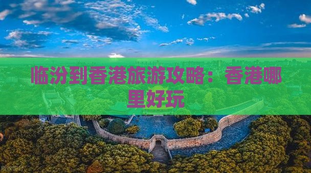 临汾到香港旅游攻略：香港哪里好玩