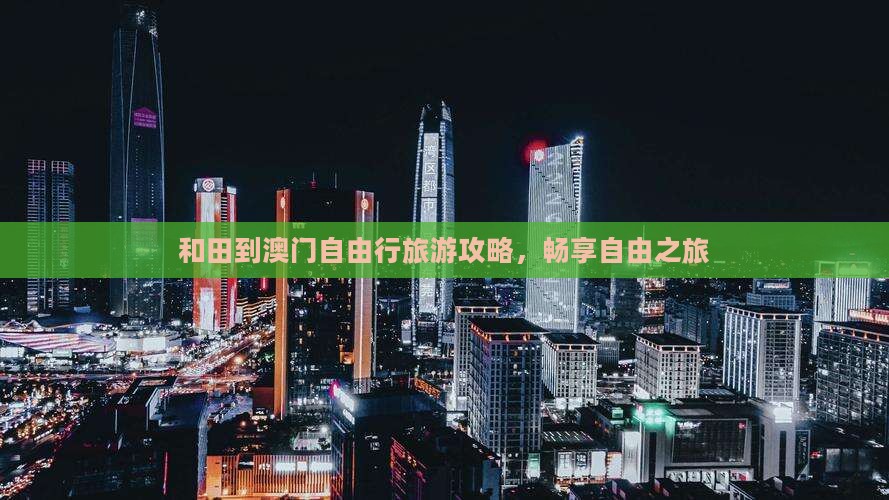 和田到澳门自由行旅游攻略，畅享自由之旅