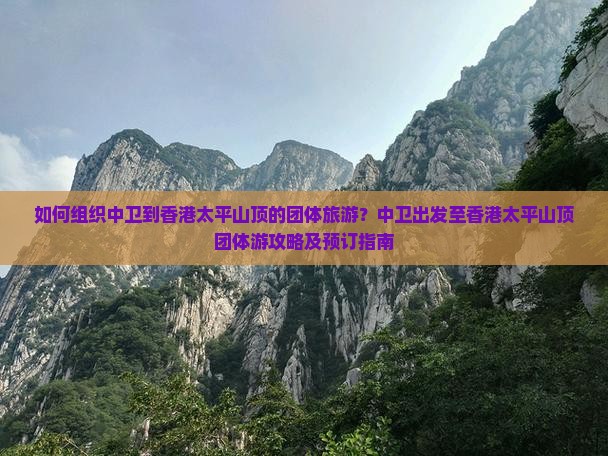 如何组织中卫到香港太平山顶的团体旅游？中卫出发至香港太平山顶团体游攻略及预订指南