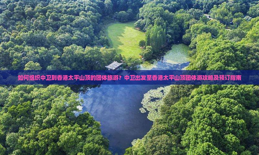 如何组织中卫到香港太平山顶的团体旅游？中卫出发至香港太平山顶团体游攻略及预订指南