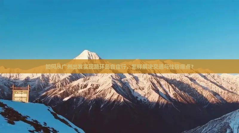 如何从广州出发实现路环岛自由行，怎样解决交通与住宿痛点？