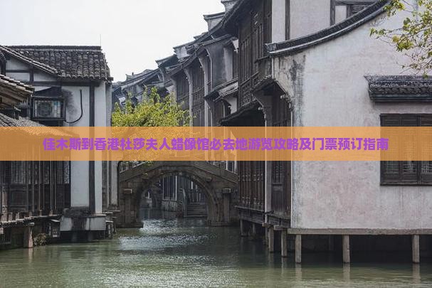 佳木斯到香港杜莎夫人蜡像馆必去地游览攻略及门票预订指南