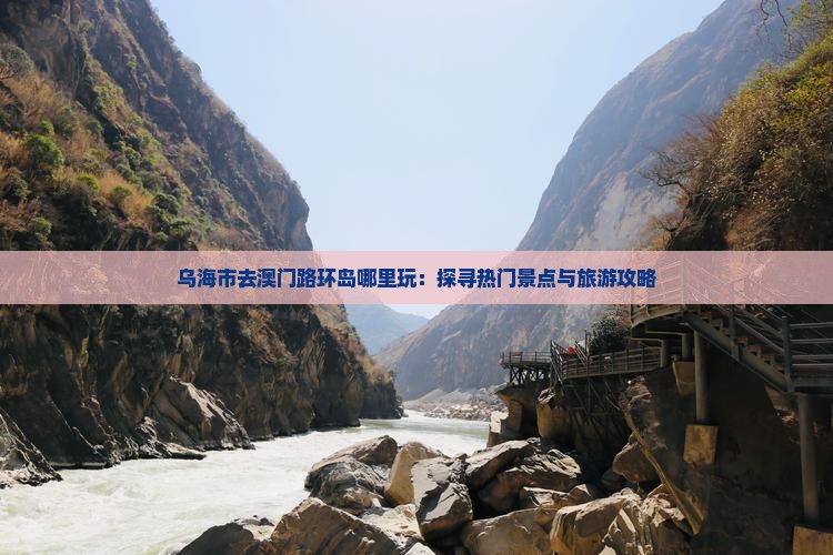 乌海市去澳门路环岛哪里玩：探寻热门景点与旅游攻略