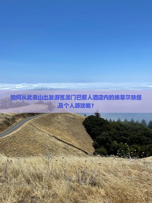 如何从武夷山出发游览澳门巴黎人酒店内的埃菲尔铁塔及个人游攻略？