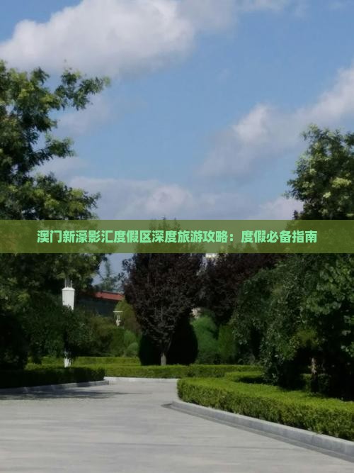 澳门新濠影汇度假区深度旅游攻略：度假必备指南